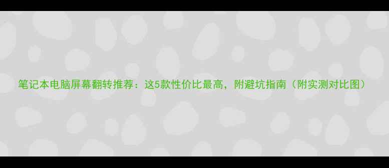 图片 笔记本电脑屏幕翻转推荐：这5款性价比最高，附避坑指南（附实测对比图）