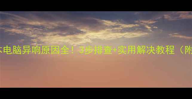 图片 笔记本电脑异响原因全！3步排查+实用解决教程（附图）1