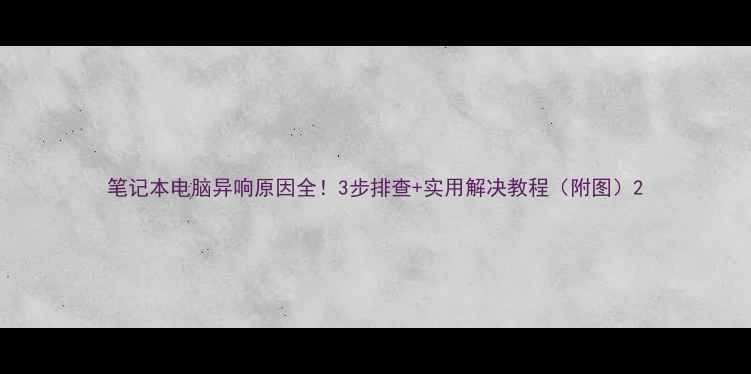 图片 笔记本电脑异响原因全！3步排查+实用解决教程（附图）2