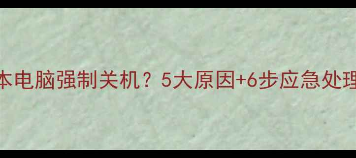图片 笔记本电脑强制关机？5大原因+6步应急处理指南