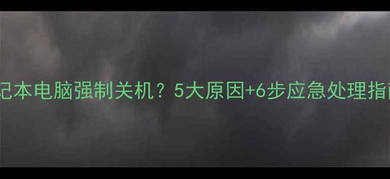 图片 笔记本电脑强制关机？5大原因+6步应急处理指南1