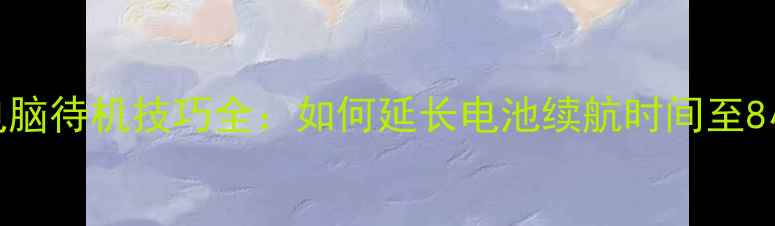图片 笔记本电脑待机技巧全：如何延长电池续航时间至8小时以上