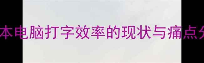 图片 笔记本电脑打字效率的现状与痛点分析2