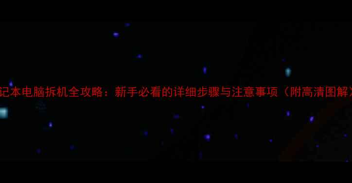 图片 笔记本电脑拆机全攻略：新手必看的详细步骤与注意事项（附高清图解）1
