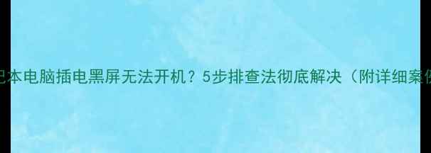 图片 笔记本电脑插电黑屏无法开机？5步排查法彻底解决（附详细案例）