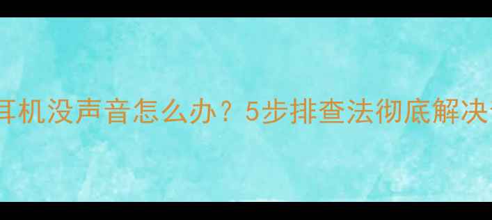 图片 笔记本电脑插耳机没声音怎么办？5步排查法彻底解决音量消失问题2
