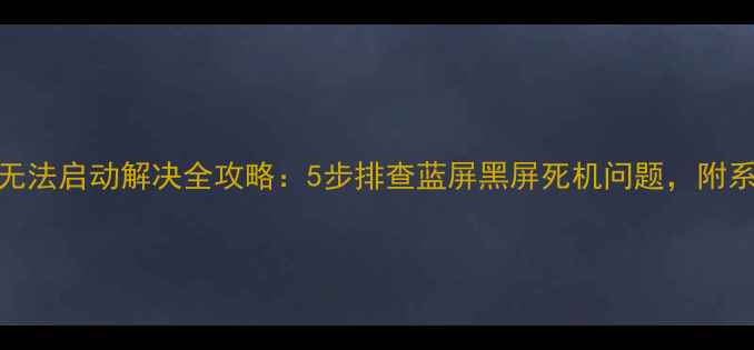 图片 笔记本电脑无法启动解决全攻略：5步排查蓝屏黑屏死机问题，附系统还原教程