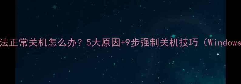 图片 笔记本电脑无法正常关机怎么办？5大原因+9步强制关机技巧（WindowsMac全攻略）2