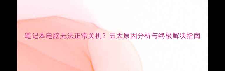 图片 笔记本电脑无法正常关机？五大原因分析与终极解决指南