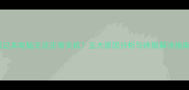 图片 笔记本电脑无法正常关机？五大原因分析与终极解决指南1
