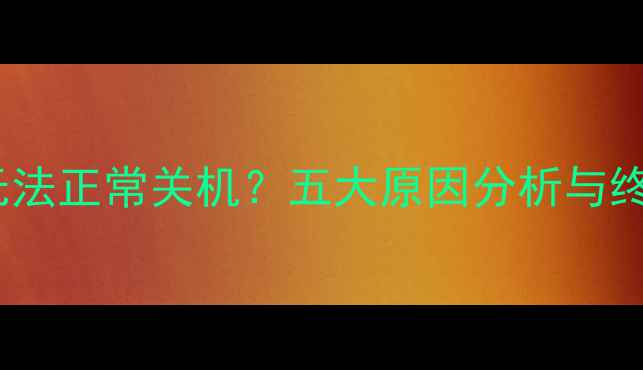 图片 笔记本电脑无法正常关机？五大原因分析与终极解决指南2