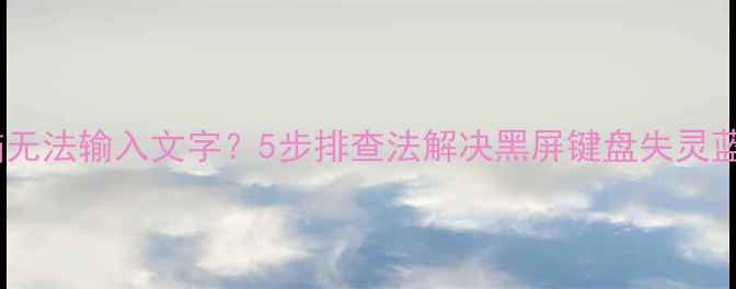 图片 笔记本电脑无法输入文字？5步排查法解决黑屏键盘失灵蓝屏等问题1