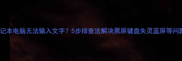 图片 笔记本电脑无法输入文字？5步排查法解决黑屏键盘失灵蓝屏等问题2