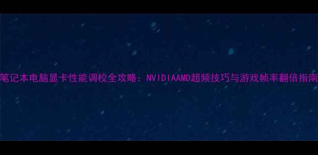 图片 笔记本电脑显卡性能调校全攻略：NVIDIAAMD超频技巧与游戏帧率翻倍指南