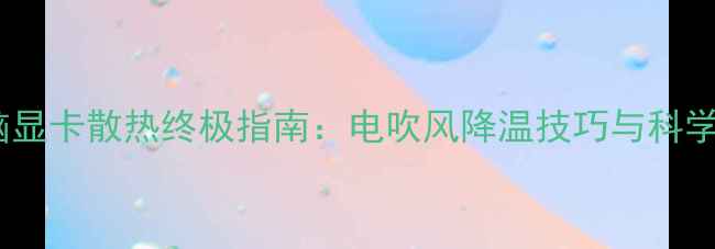 图片 笔记本电脑显卡散热终极指南：电吹风降温技巧与科学养护方案2