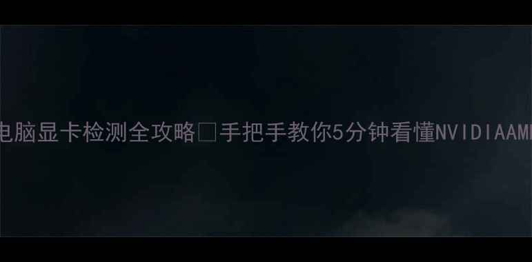 图片 笔记本电脑显卡检测全攻略💻手把手教你5分钟看懂NVIDIAAMD显卡！