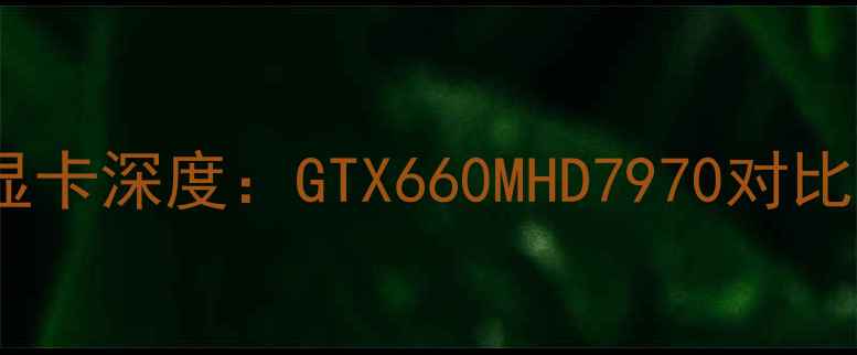 图片 笔记本电脑显卡深度：GTX660MHD7970对比与选购指南1