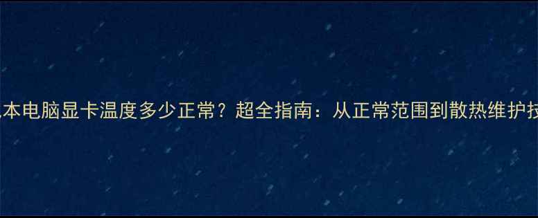 图片 笔记本电脑显卡温度多少正常？超全指南：从正常范围到散热维护技巧1
