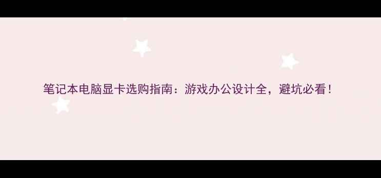 图片 笔记本电脑显卡选购指南：游戏办公设计全，避坑必看！