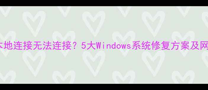 图片 笔记本电脑本地连接无法连接？5大Windows系统修复方案及网络诊断指南1