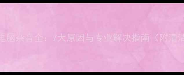 图片 笔记本电脑杂音全：7大原因与专业解决指南（附清洁步骤）