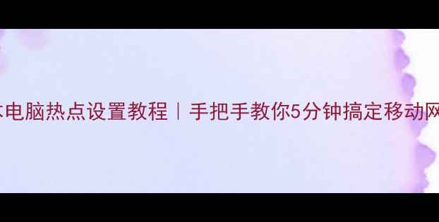 图片 笔记本电脑热点设置教程｜手把手教你5分钟搞定移动网络📶2