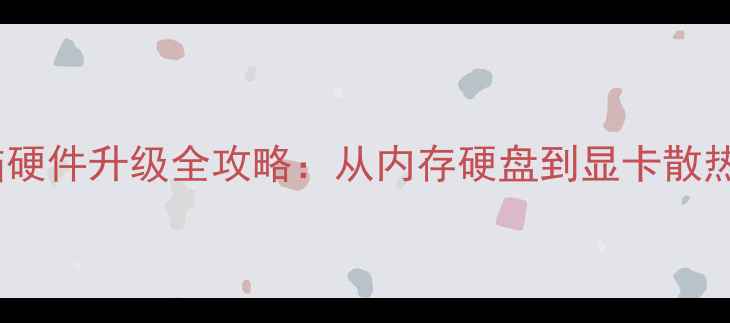 图片 笔记本电脑硬件升级全攻略：从内存硬盘到显卡散热避坑指南1