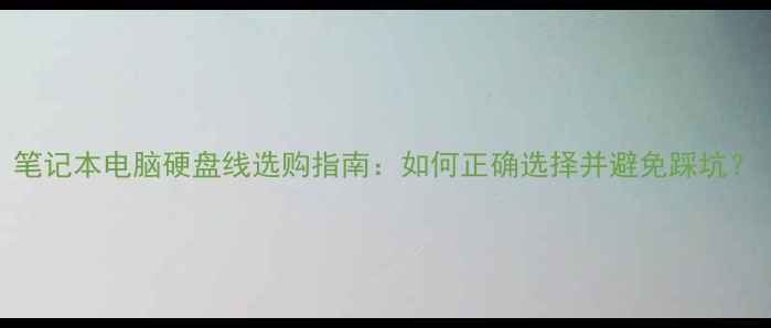 图片 笔记本电脑硬盘线选购指南：如何正确选择并避免踩坑？
