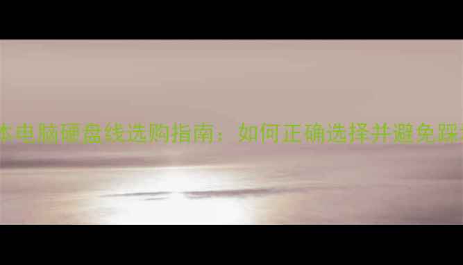 图片 笔记本电脑硬盘线选购指南：如何正确选择并避免踩坑？1