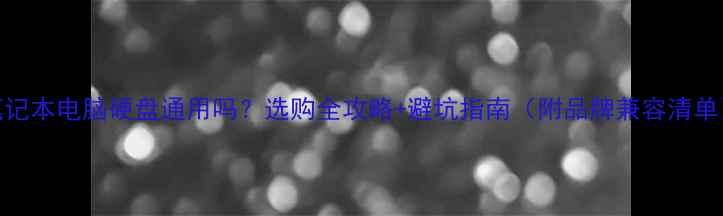 图片 笔记本电脑硬盘通用吗？选购全攻略+避坑指南（附品牌兼容清单）