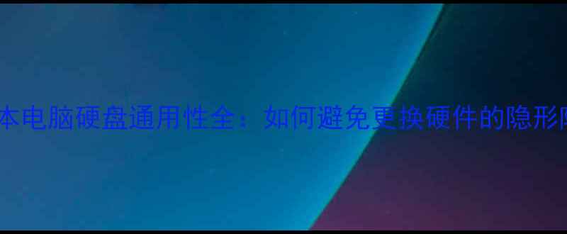 图片 笔记本电脑硬盘通用性全：如何避免更换硬件的隐形陷阱1