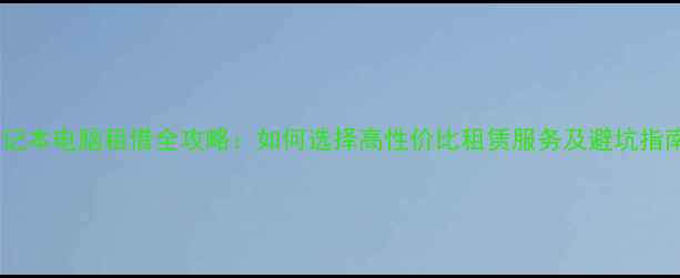 图片 笔记本电脑租借全攻略：如何选择高性价比租赁服务及避坑指南2