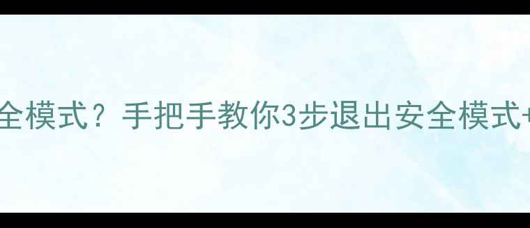 图片 笔记本电脑突然卡死进安全模式？手把手教你3步退出安全模式+5个修复技巧（附图解）2
