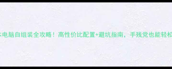图片 笔记本电脑自组装全攻略！高性价比配置+避坑指南，手残党也能轻松搞定1