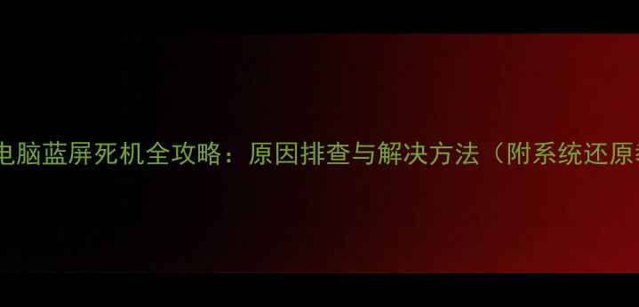 图片 笔记本电脑蓝屏死机全攻略：原因排查与解决方法（附系统还原教程）2