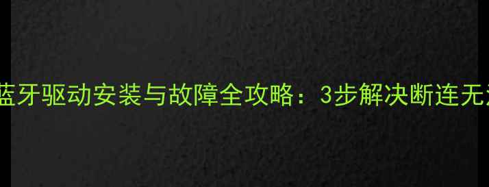 图片 笔记本电脑蓝牙驱动安装与故障全攻略：3步解决断连无法识别问题2