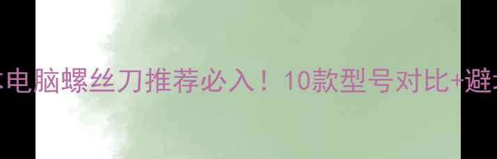 图片 笔记本电脑螺丝刀推荐必入！10款型号对比+避坑指南