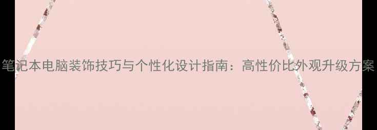 图片 笔记本电脑装饰技巧与个性化设计指南：高性价比外观升级方案