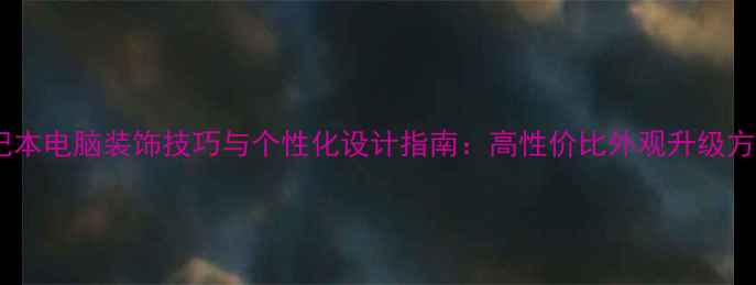 图片 笔记本电脑装饰技巧与个性化设计指南：高性价比外观升级方案1
