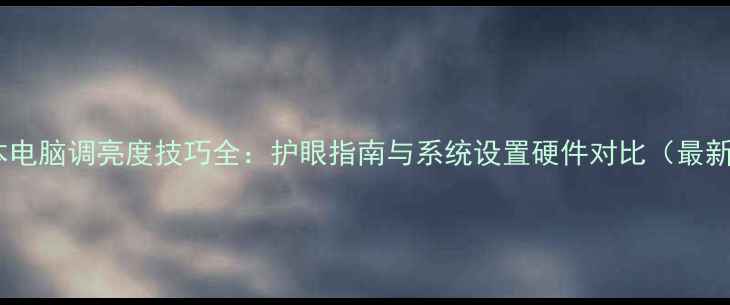图片 笔记本电脑调亮度技巧全：护眼指南与系统设置硬件对比（最新版）2