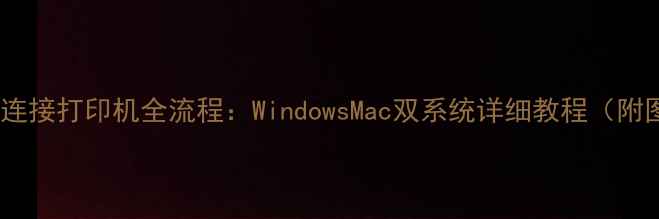 笔记本电脑连接打印机全流程WindowsMac双系统详细教程附图文步骤
