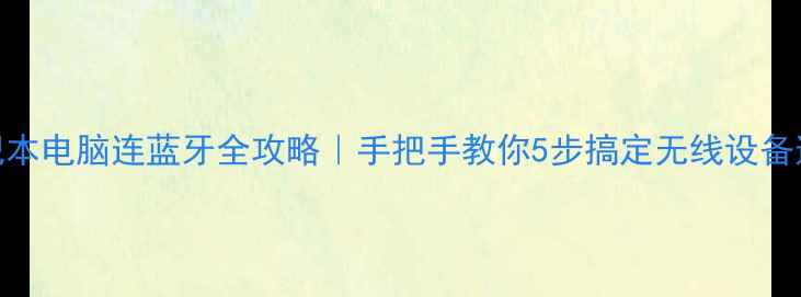 图片 笔记本电脑连蓝牙全攻略｜手把手教你5步搞定无线设备连接