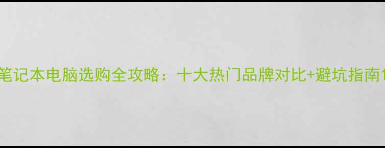 图片 笔记本电脑选购全攻略：十大热门品牌对比+避坑指南1