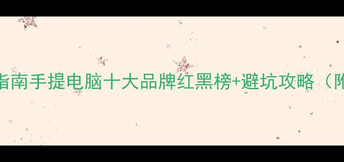 图片 笔记本电脑选购指南手提电脑十大品牌红黑榜+避坑攻略（附详细参数对比）