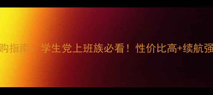 图片 笔记本电脑选购指南：学生党上班族必看！性价比高+续航强+外观时尚全1