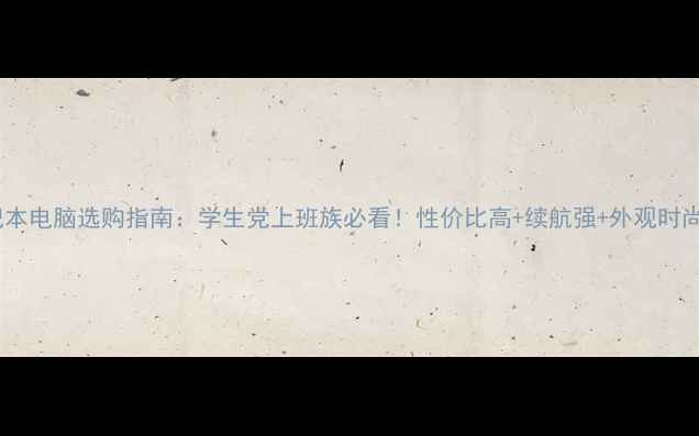 图片 笔记本电脑选购指南：学生党上班族必看！性价比高+续航强+外观时尚全2