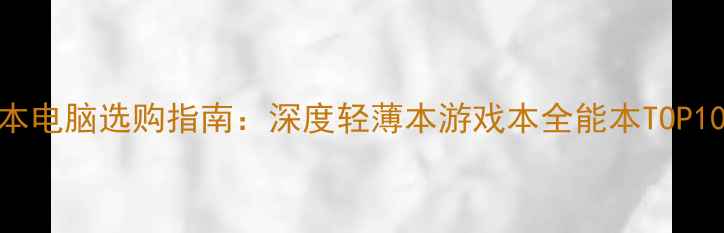 图片 笔记本电脑选购指南：深度轻薄本游戏本全能本TOP10榜单