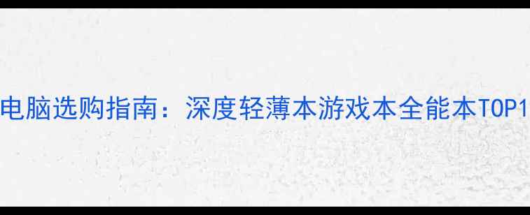 图片 笔记本电脑选购指南：深度轻薄本游戏本全能本TOP10榜单1