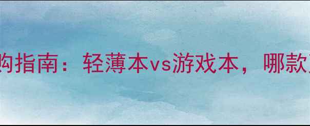 图片 笔记本电脑选购指南：轻薄本vs游戏本，哪款更值得入手？1