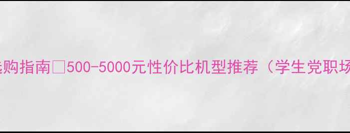 图片 笔记本电脑选购指南💰500-5000元性价比机型推荐（学生党职场新人必看）1